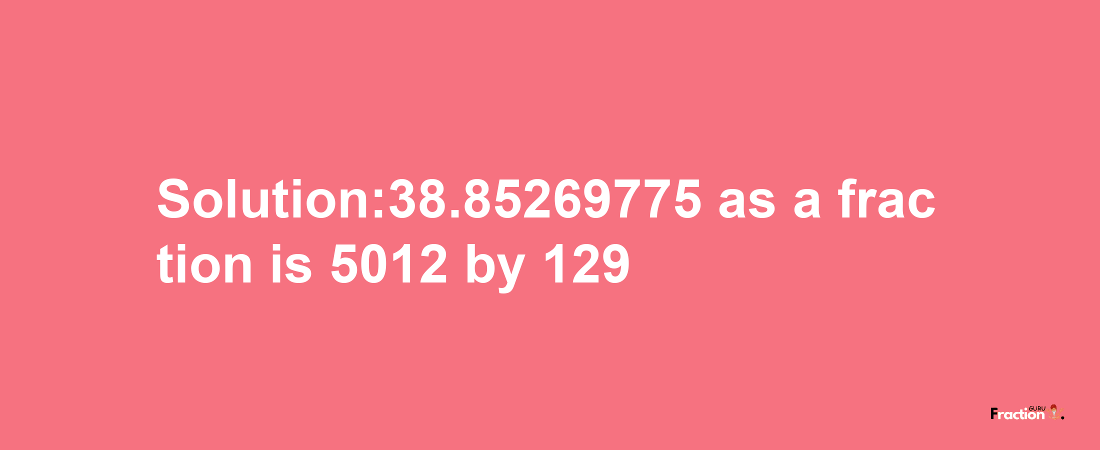 Solution:38.85269775 as a fraction is 5012/129