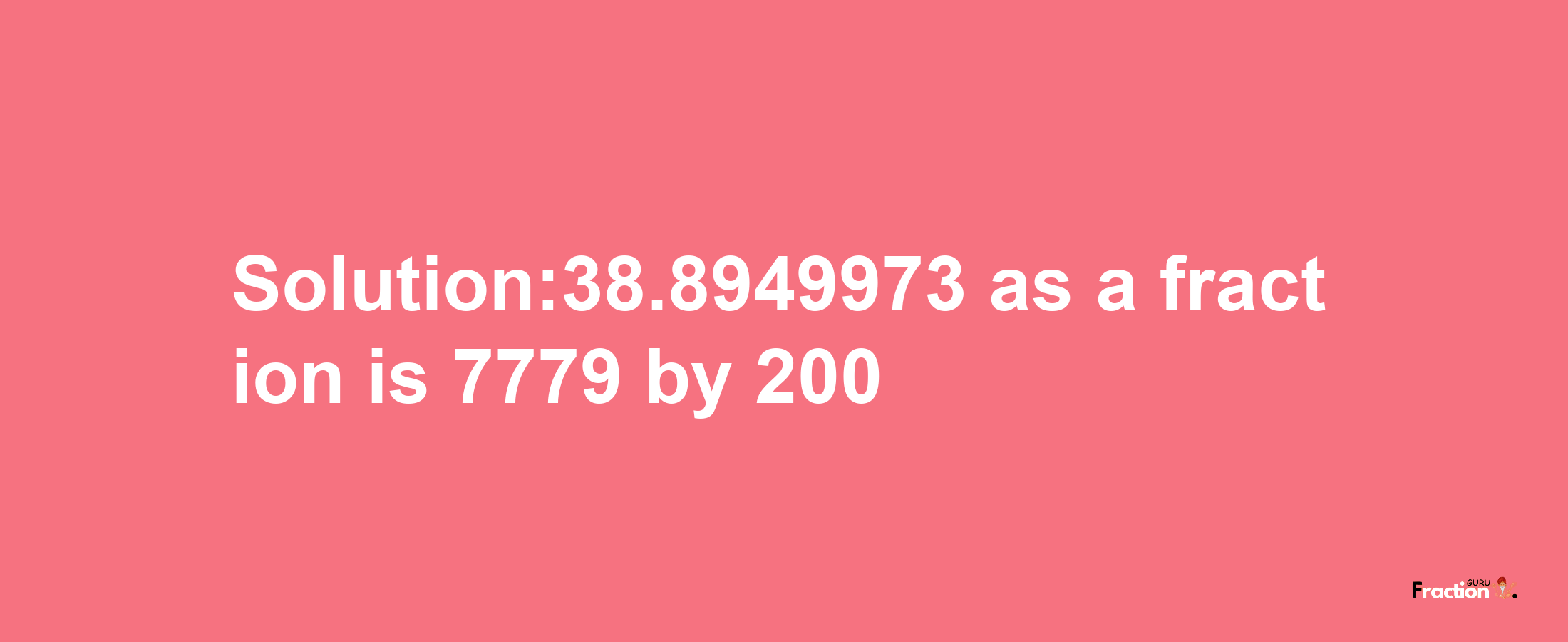 Solution:38.8949973 as a fraction is 7779/200