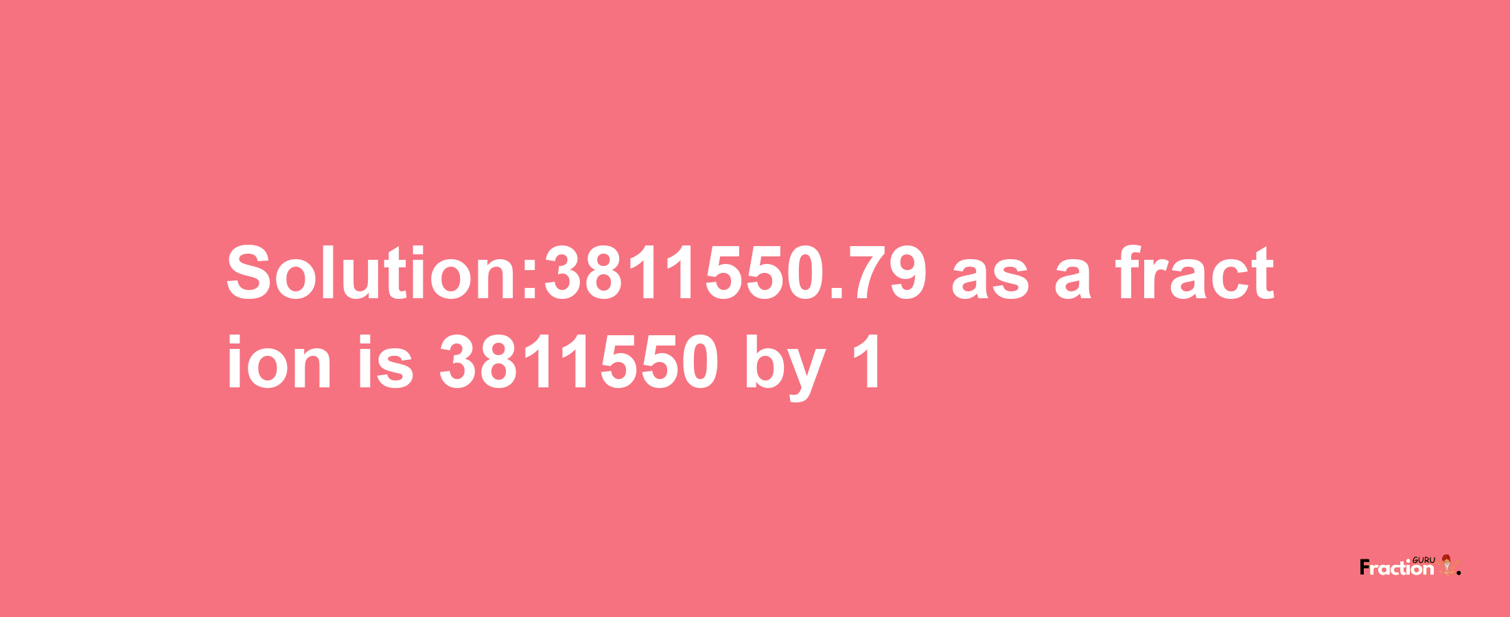 Solution:3811550.79 as a fraction is 3811550/1