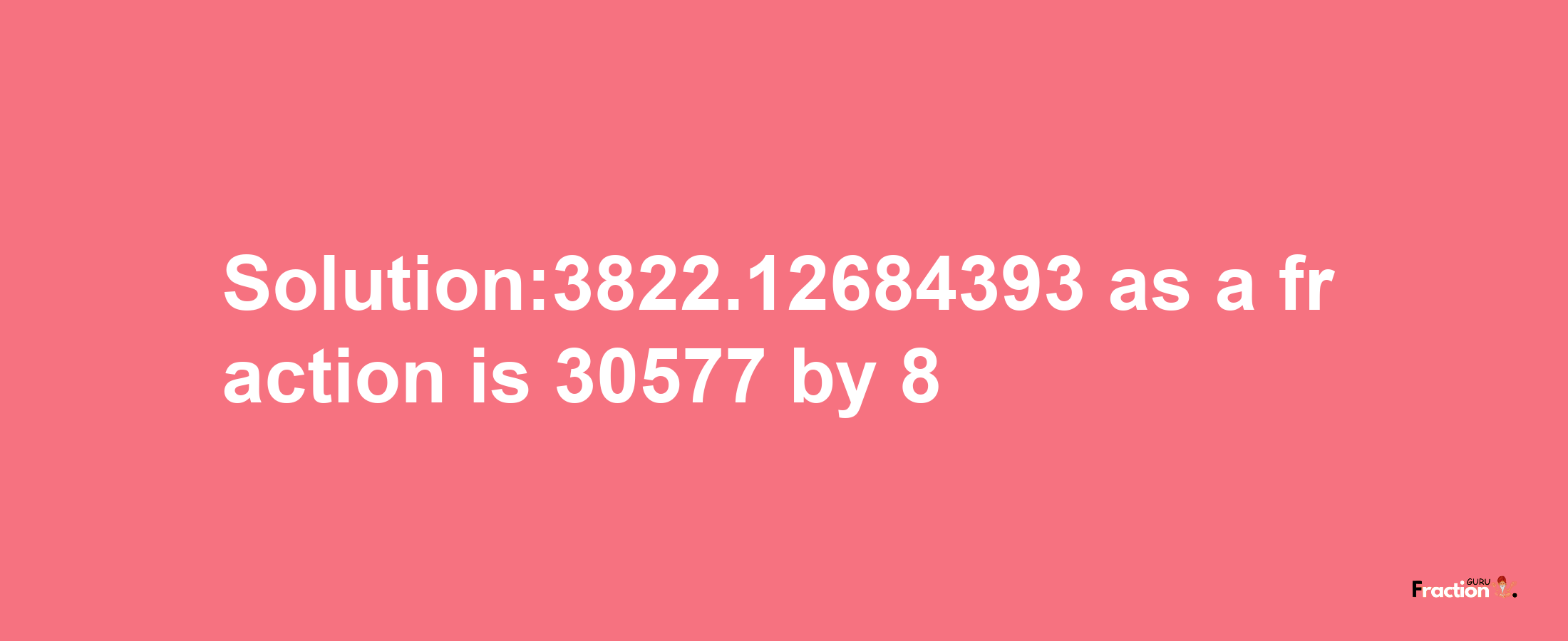 Solution:3822.12684393 as a fraction is 30577/8