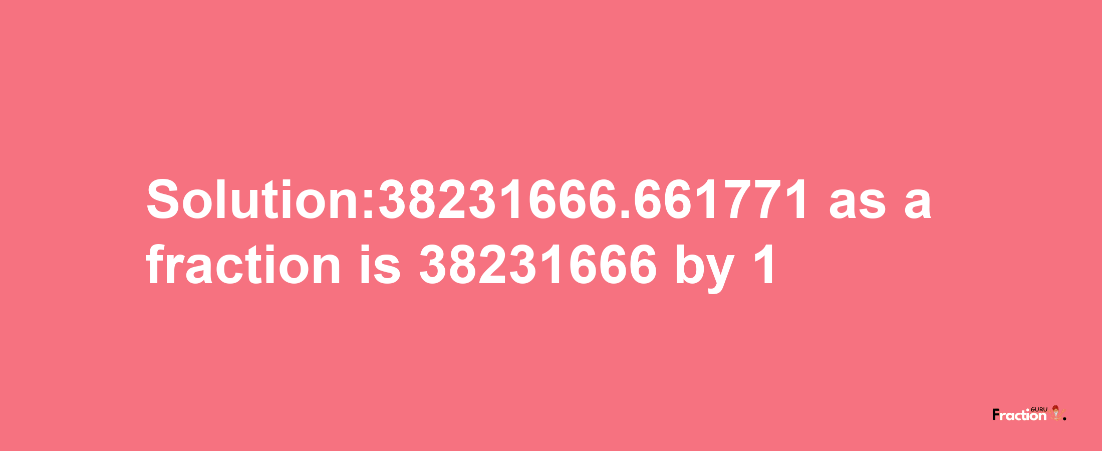 Solution:38231666.661771 as a fraction is 38231666/1