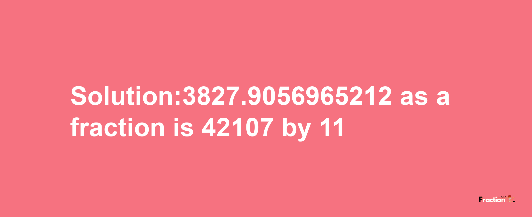 Solution:3827.9056965212 as a fraction is 42107/11