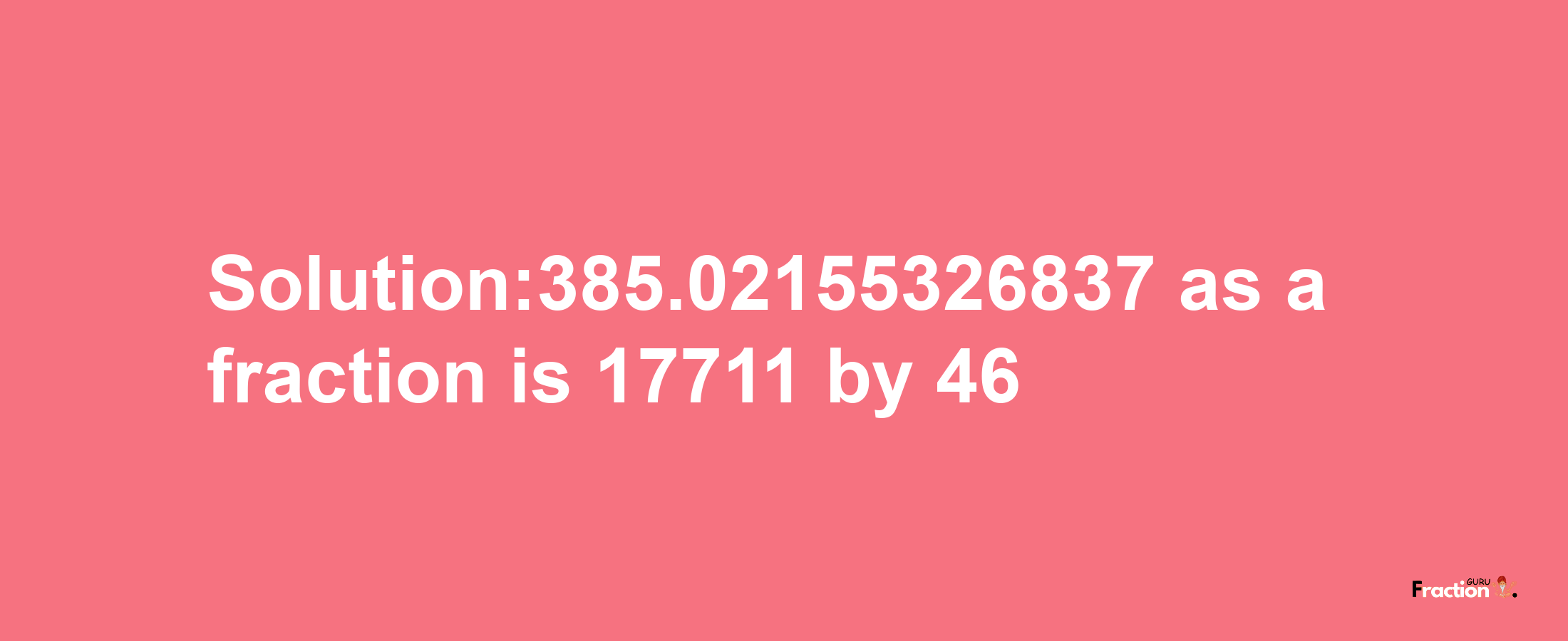 Solution:385.02155326837 as a fraction is 17711/46