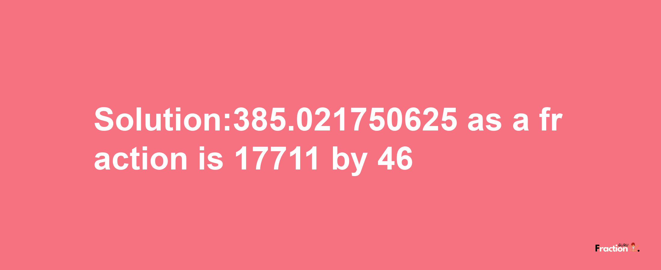 Solution:385.021750625 as a fraction is 17711/46