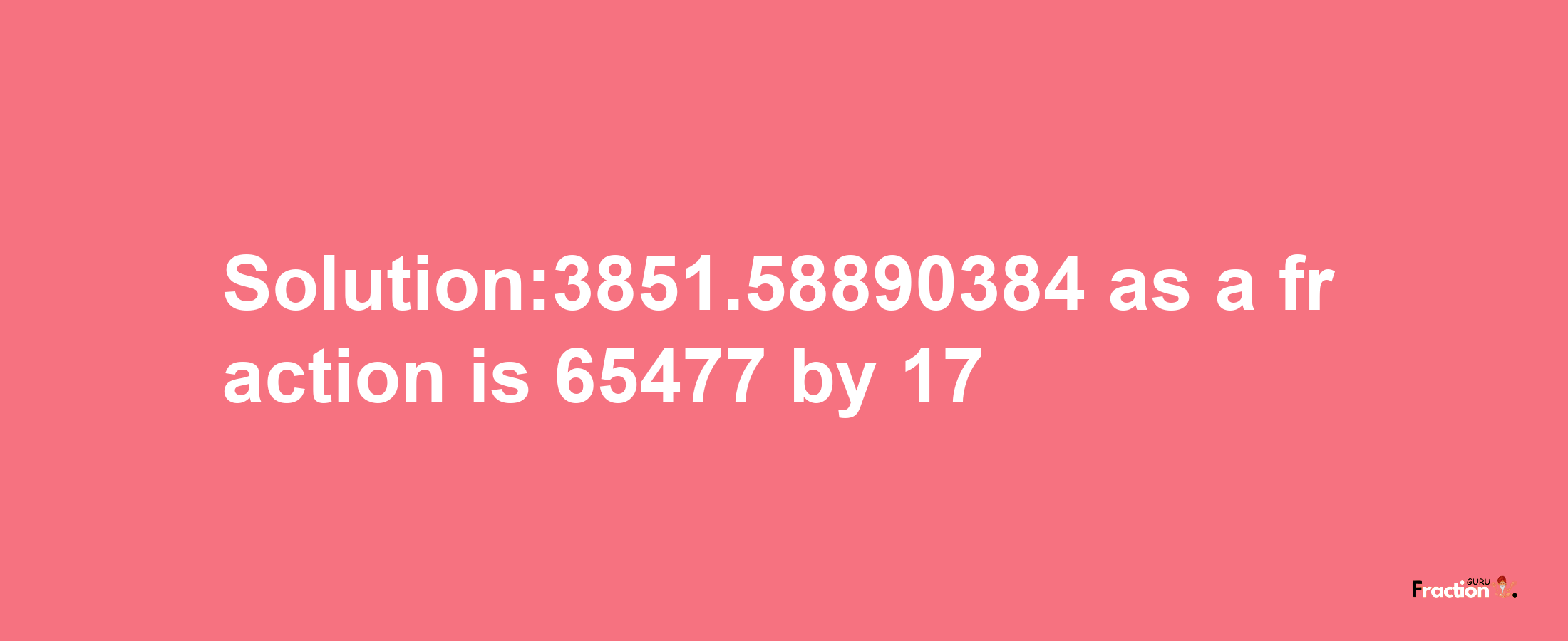 Solution:3851.58890384 as a fraction is 65477/17