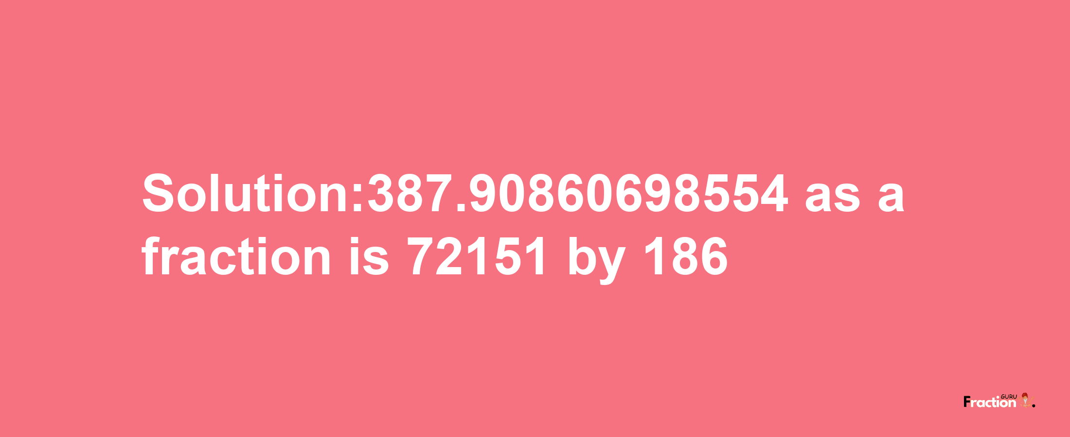 Solution:387.90860698554 as a fraction is 72151/186