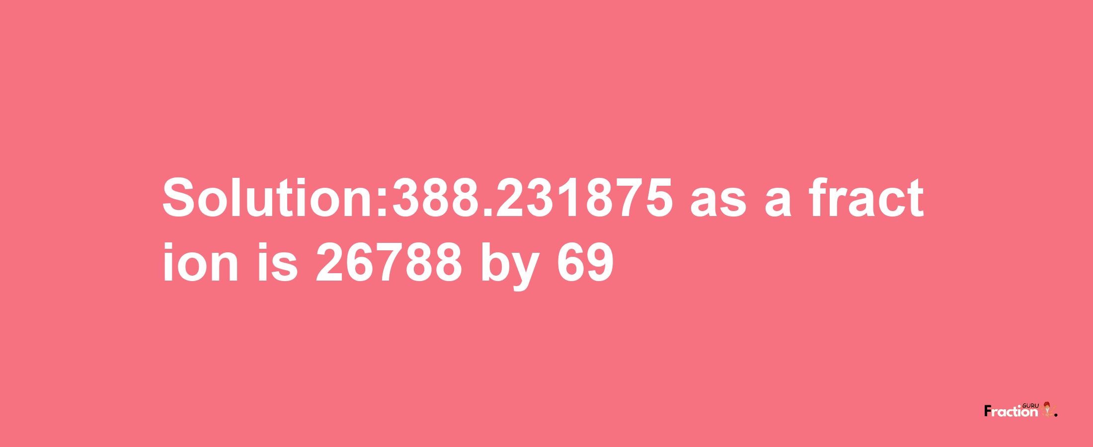 Solution:388.231875 as a fraction is 26788/69