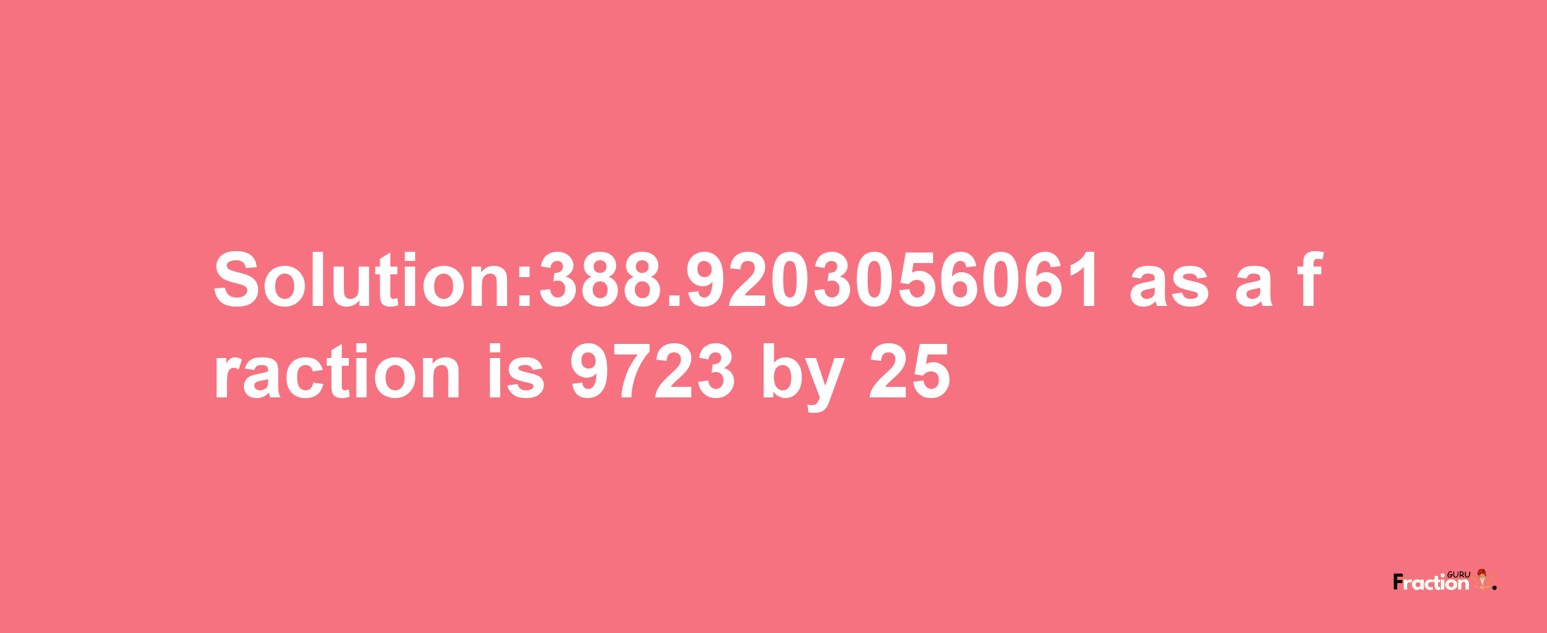 Solution:388.9203056061 as a fraction is 9723/25