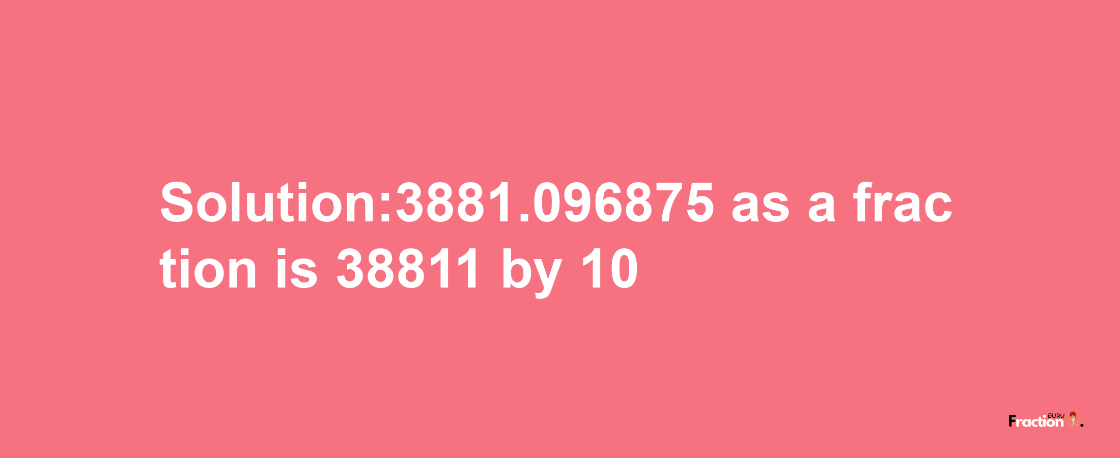 Solution:3881.096875 as a fraction is 38811/10