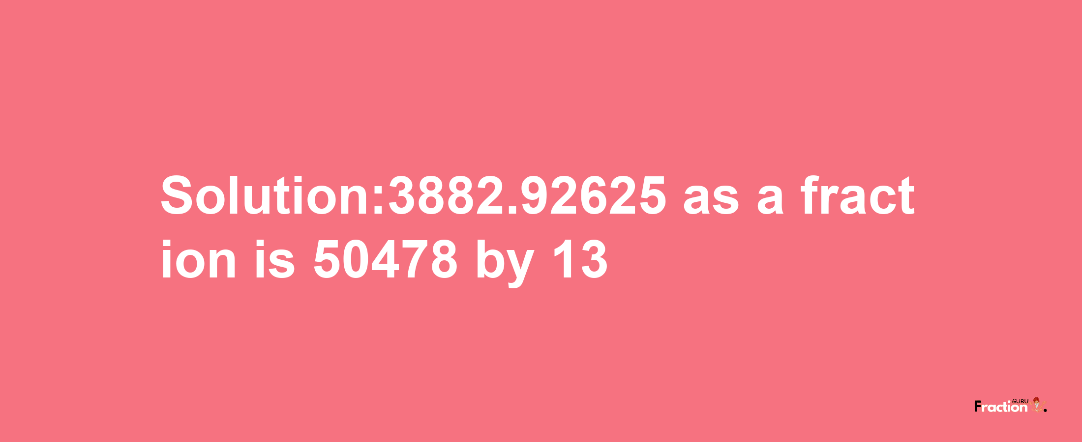 Solution:3882.92625 as a fraction is 50478/13