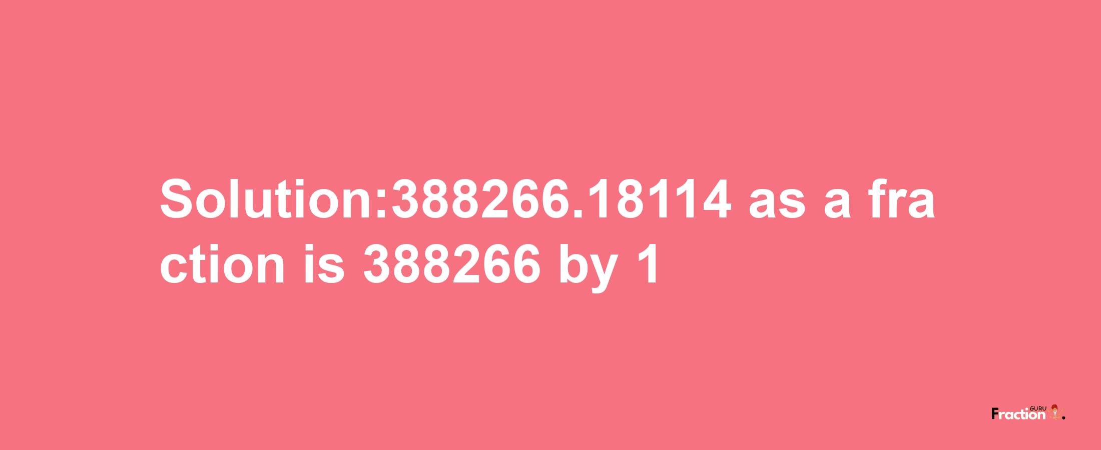 Solution:388266.18114 as a fraction is 388266/1