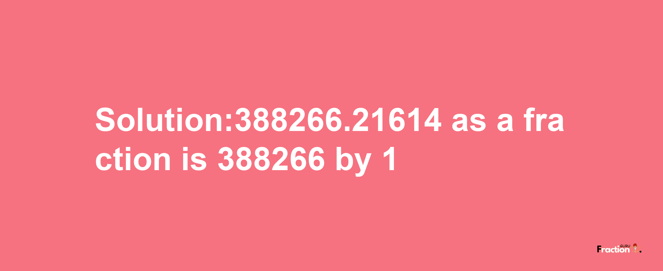 Solution:388266.21614 as a fraction is 388266/1