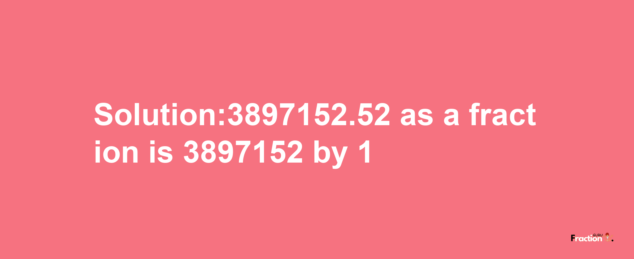 Solution:3897152.52 as a fraction is 3897152/1