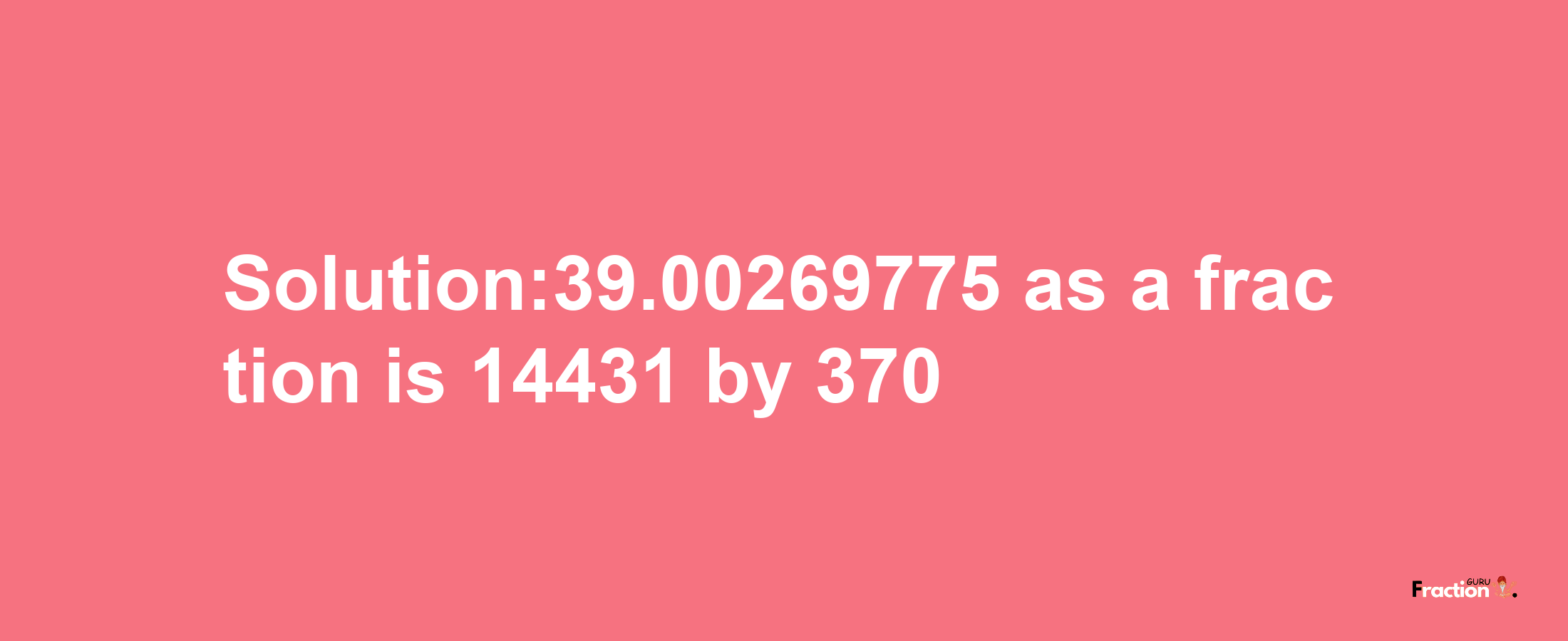 Solution:39.00269775 as a fraction is 14431/370