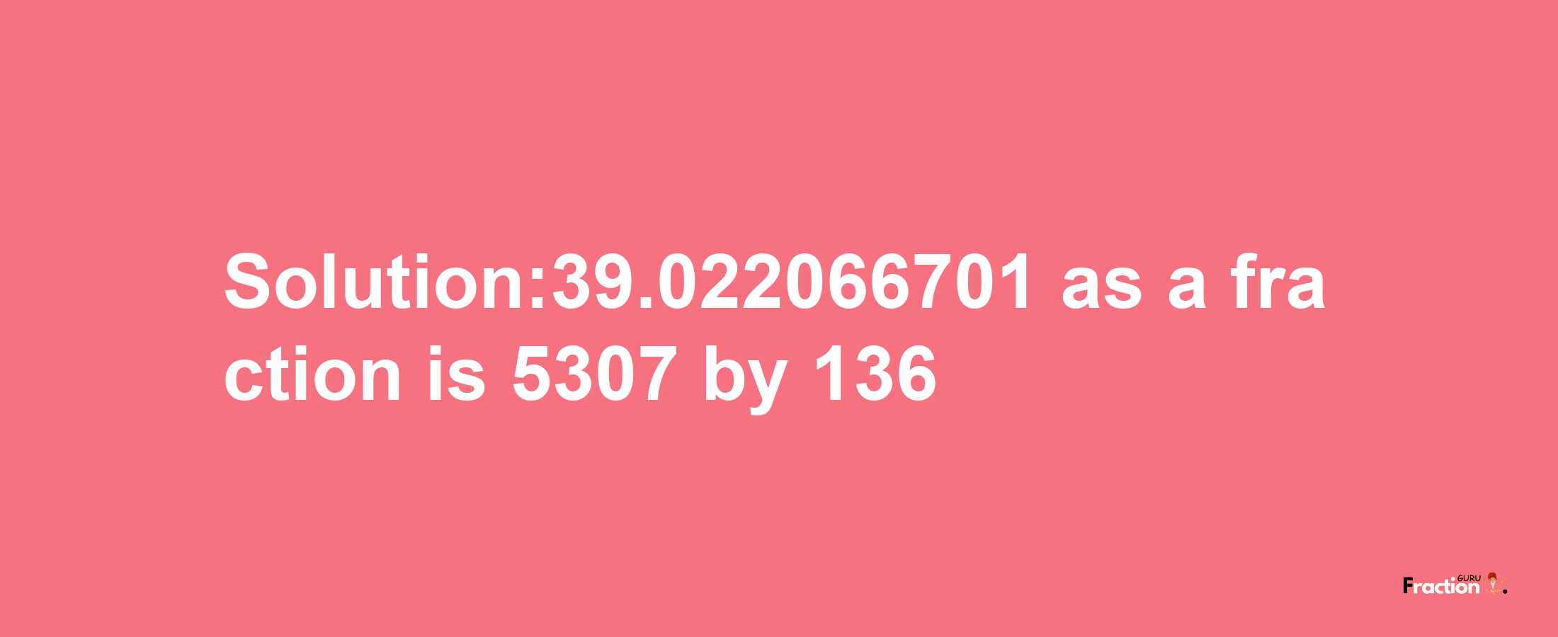 Solution:39.022066701 as a fraction is 5307/136