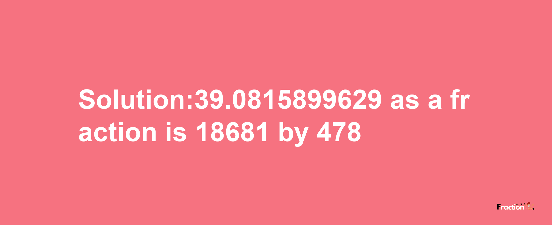 Solution:39.0815899629 as a fraction is 18681/478