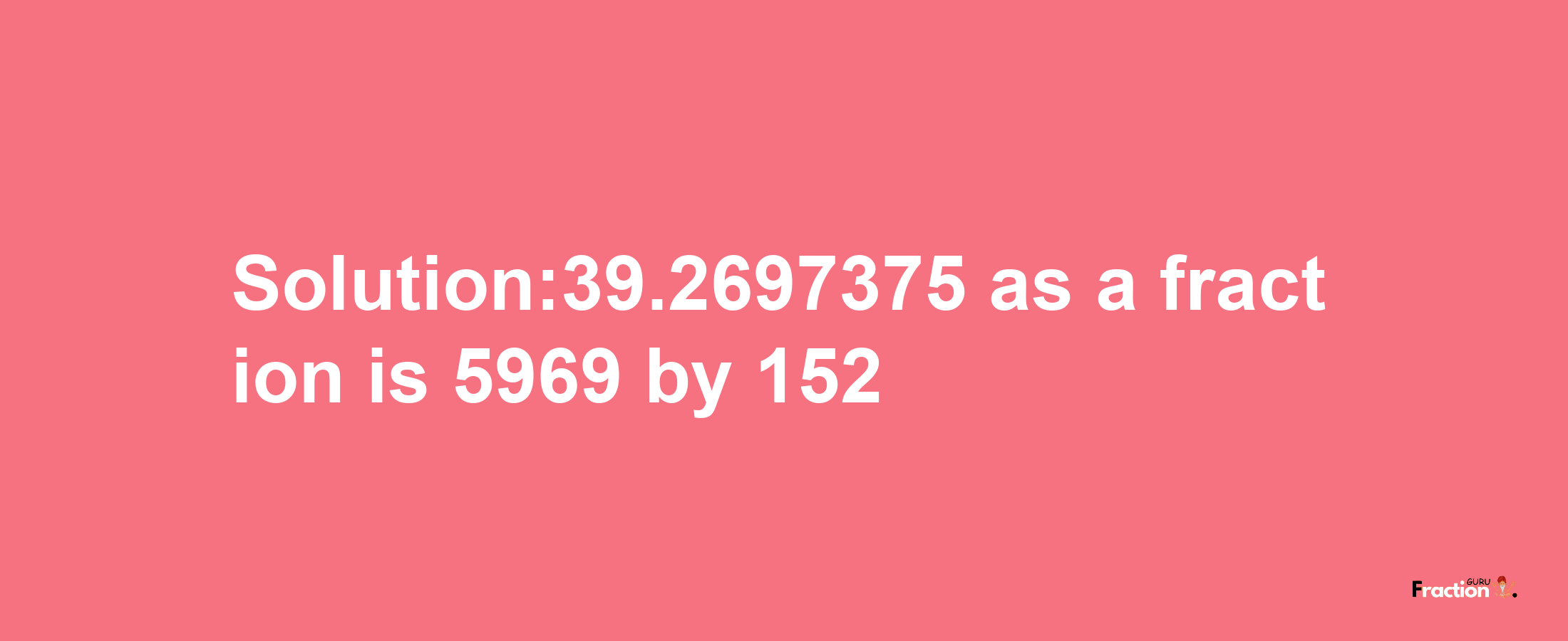 Solution:39.2697375 as a fraction is 5969/152