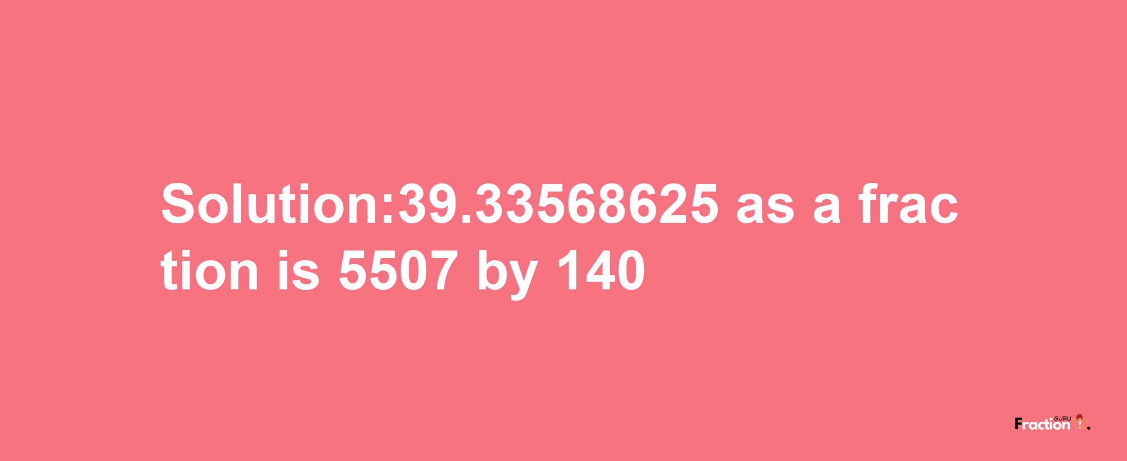 Solution:39.33568625 as a fraction is 5507/140