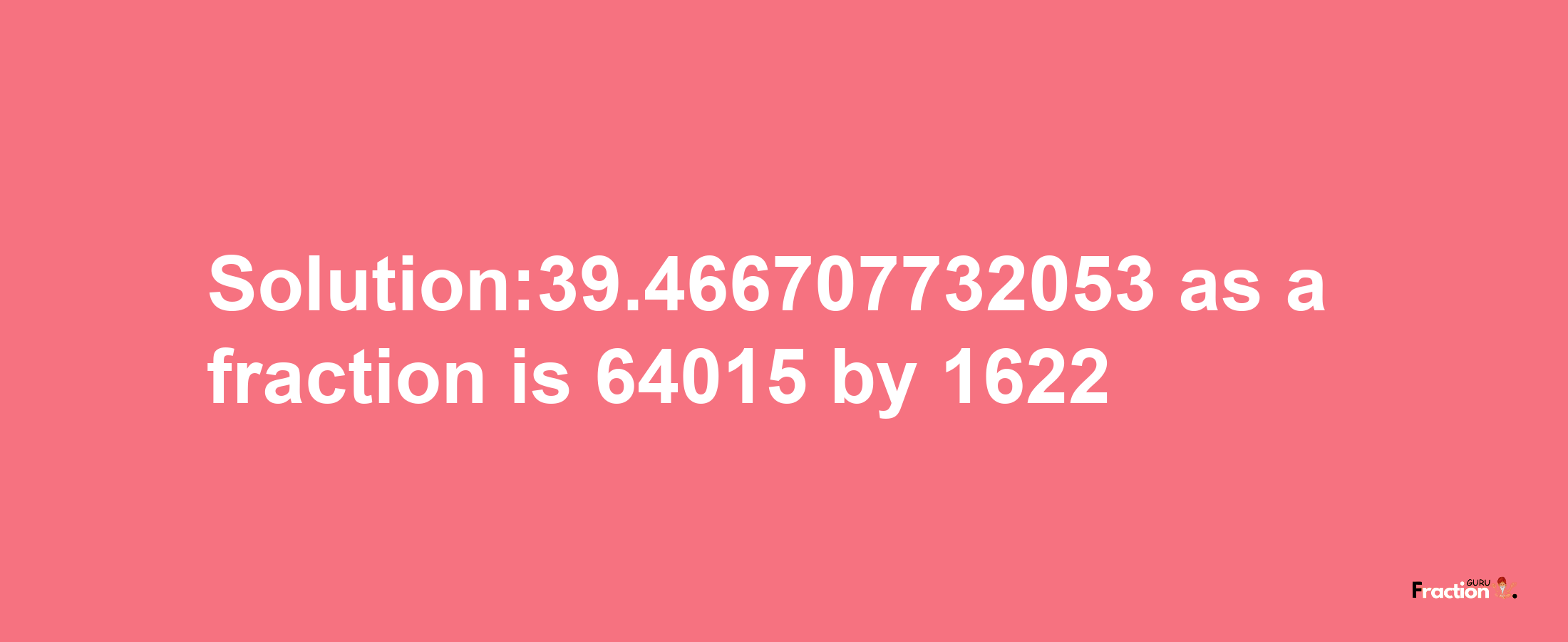 Solution:39.466707732053 as a fraction is 64015/1622