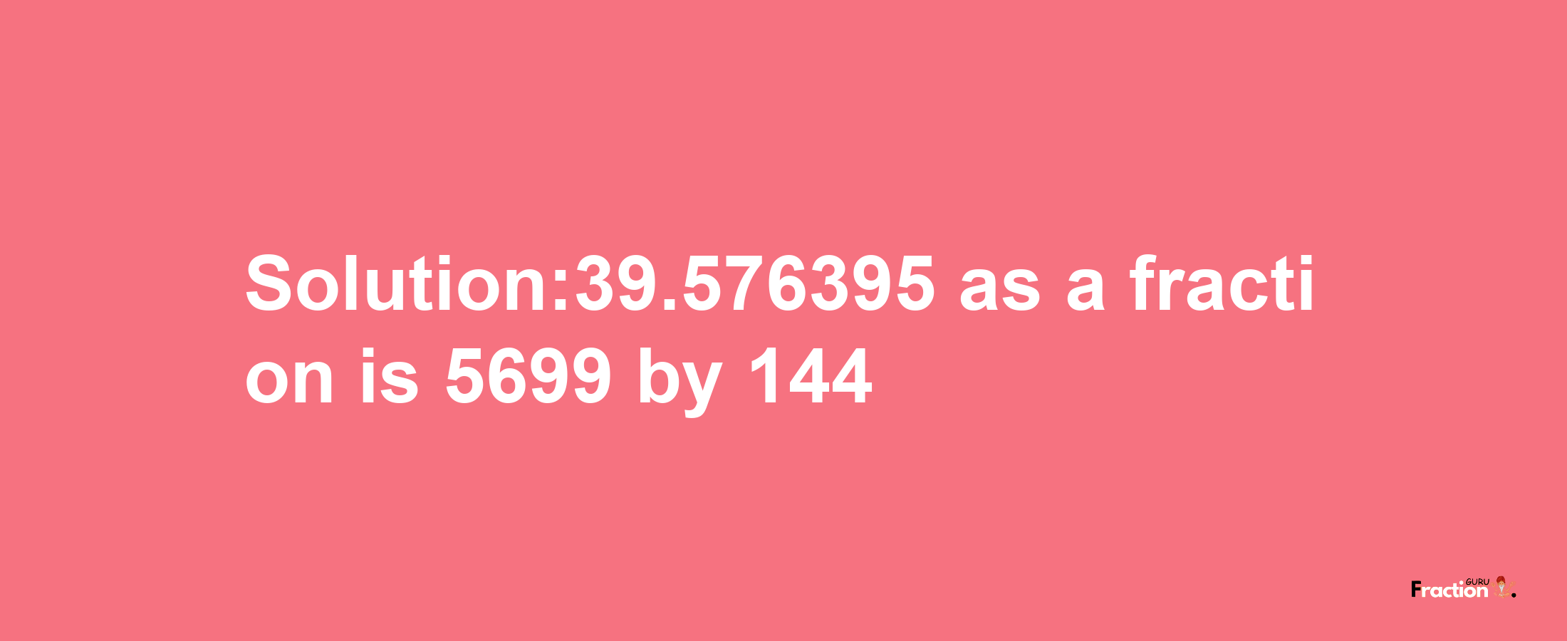 Solution:39.576395 as a fraction is 5699/144