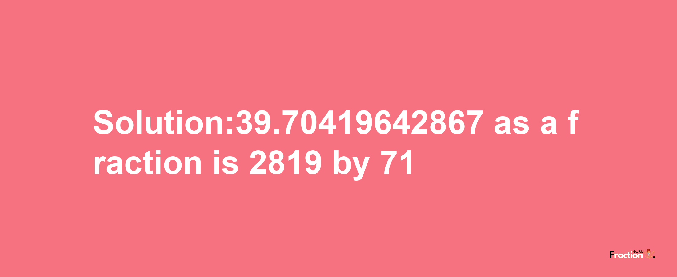 Solution:39.70419642867 as a fraction is 2819/71