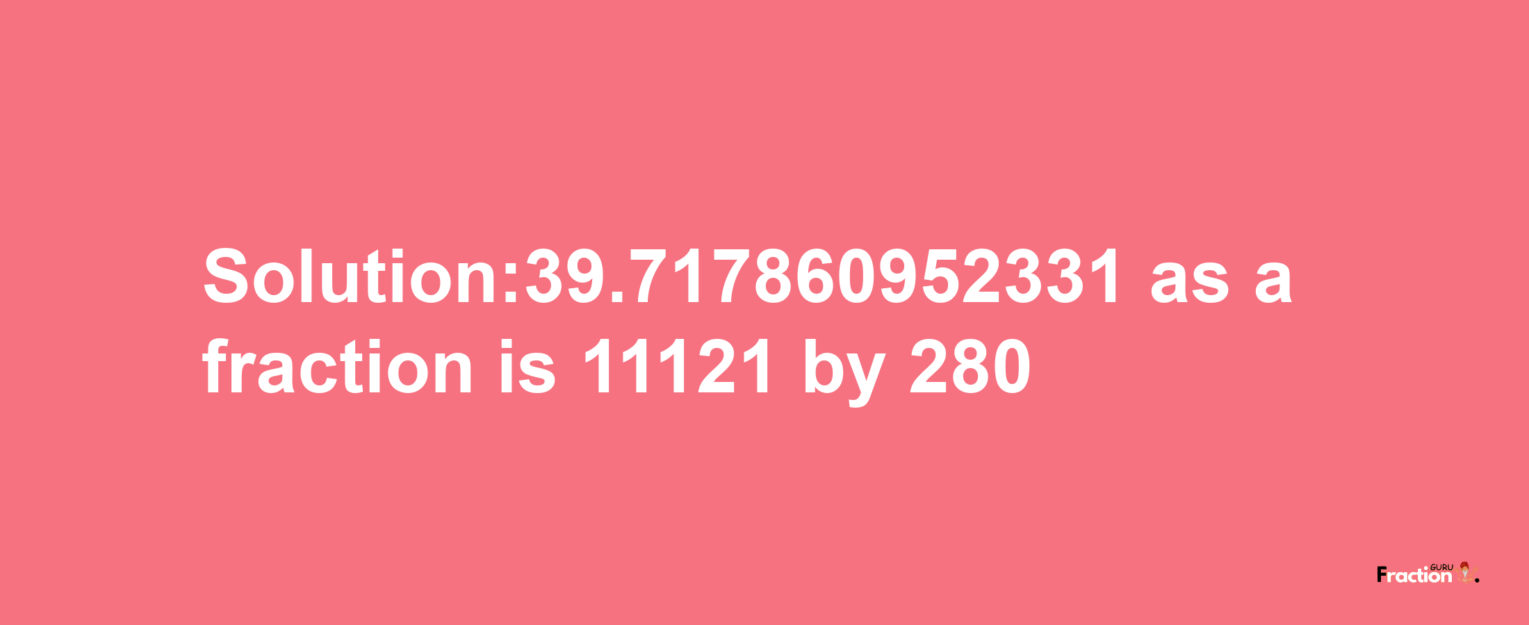 Solution:39.717860952331 as a fraction is 11121/280