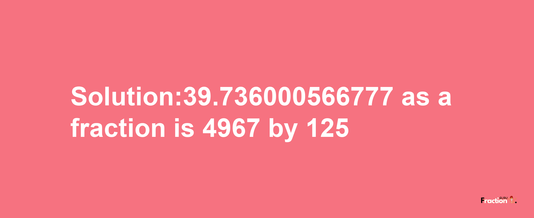 Solution:39.736000566777 as a fraction is 4967/125