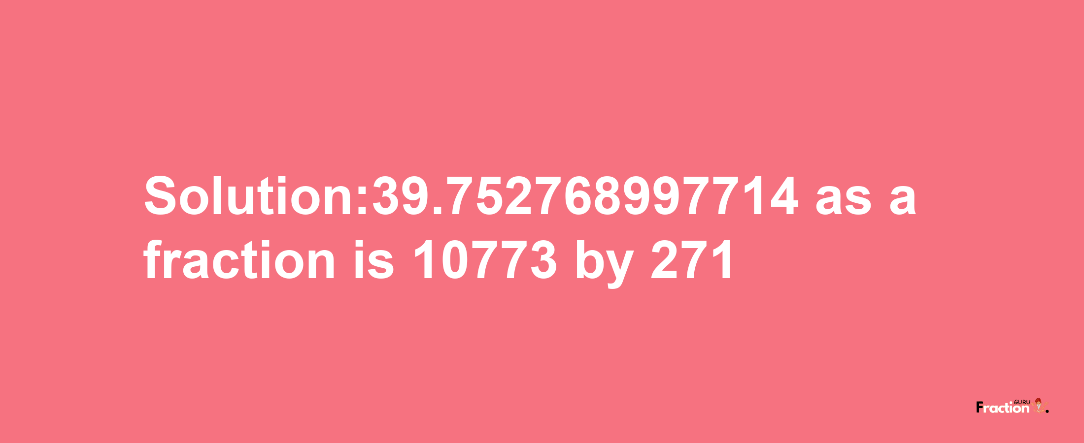 Solution:39.752768997714 as a fraction is 10773/271