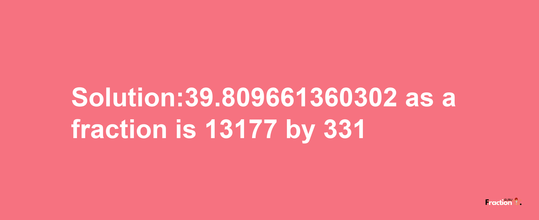 Solution:39.809661360302 as a fraction is 13177/331