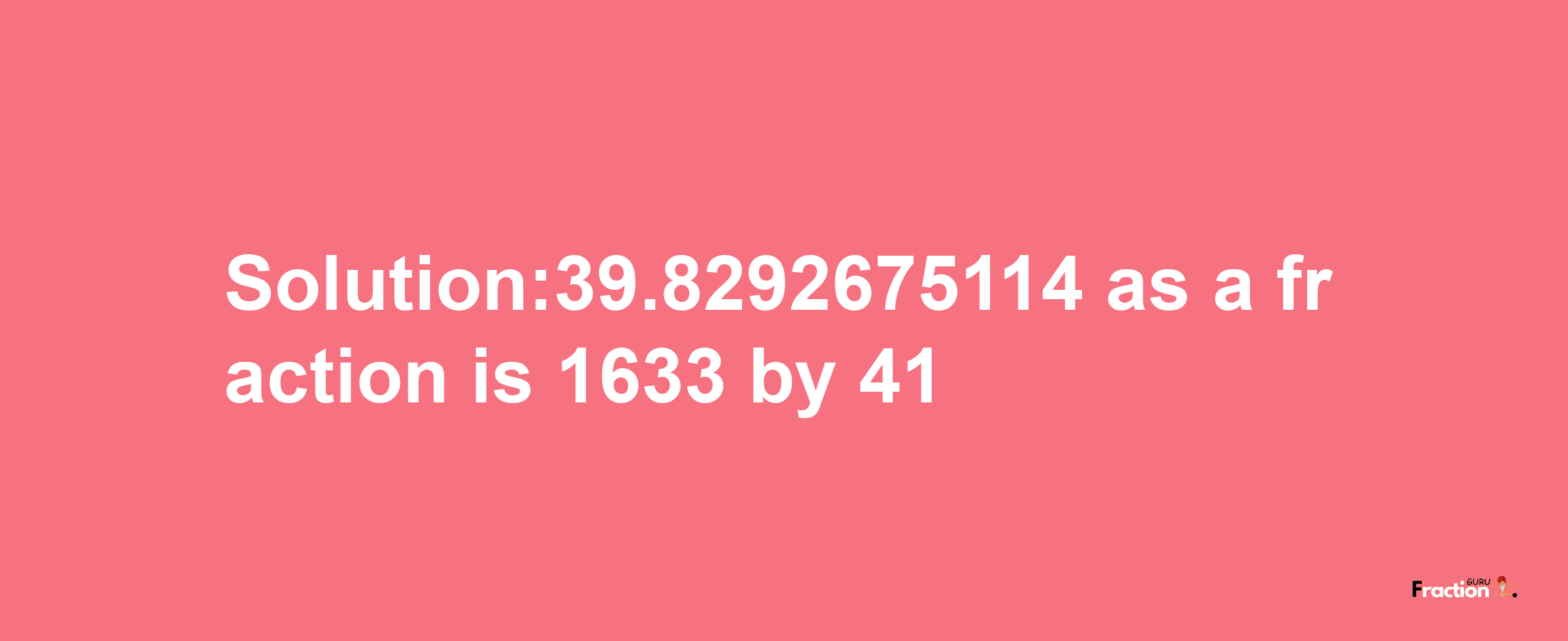 Solution:39.8292675114 as a fraction is 1633/41