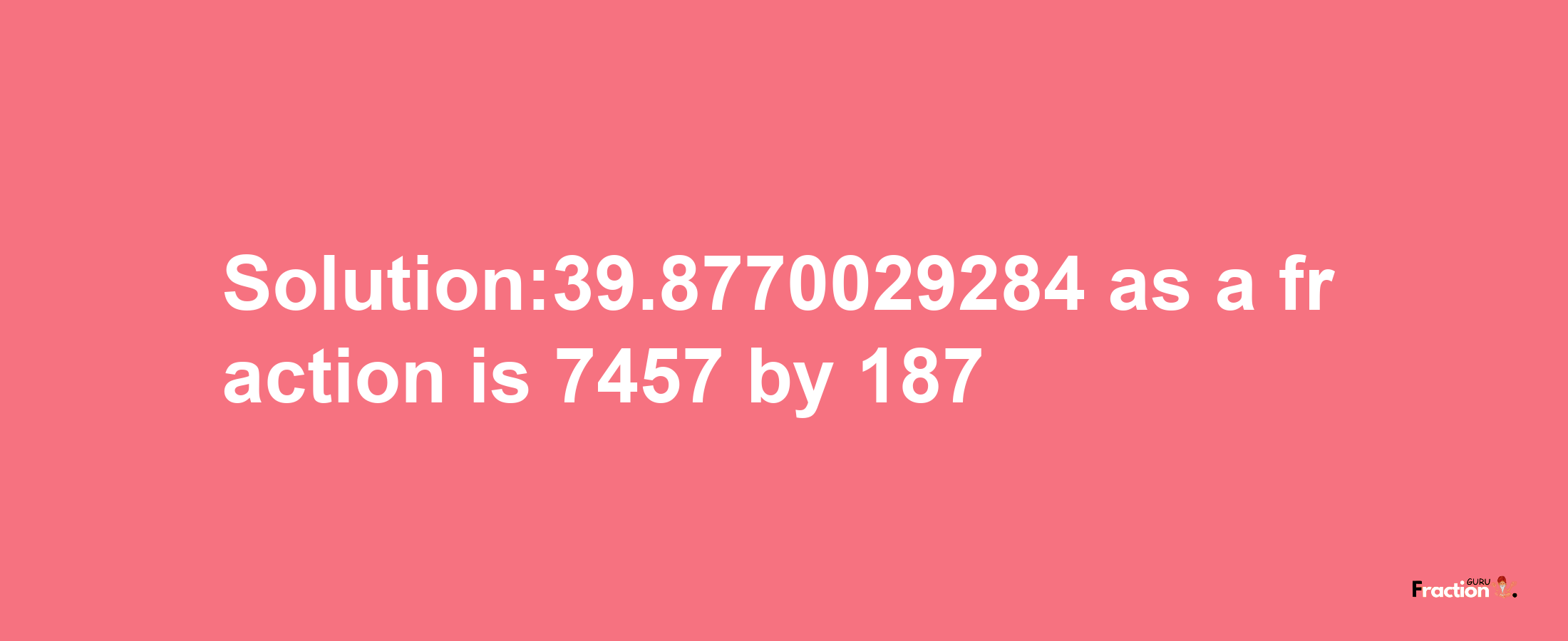 Solution:39.8770029284 as a fraction is 7457/187