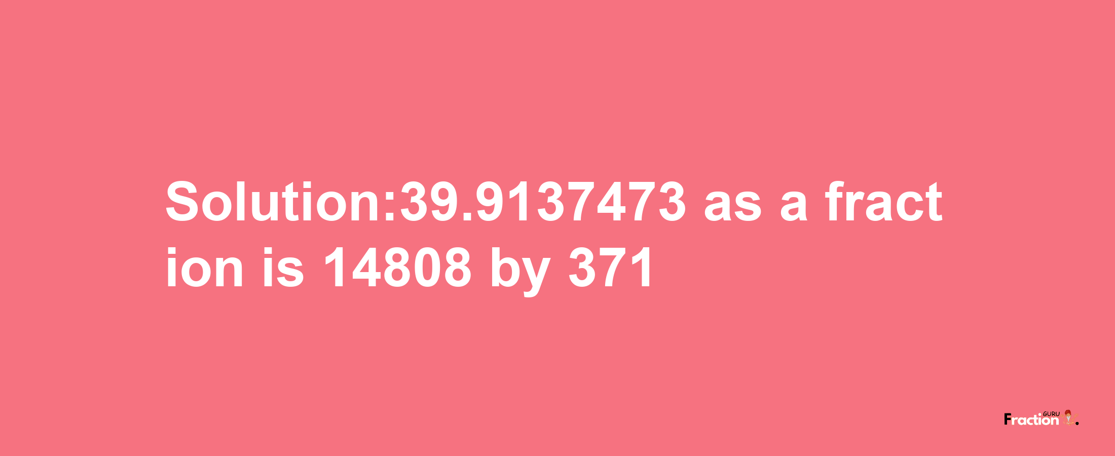 Solution:39.9137473 as a fraction is 14808/371