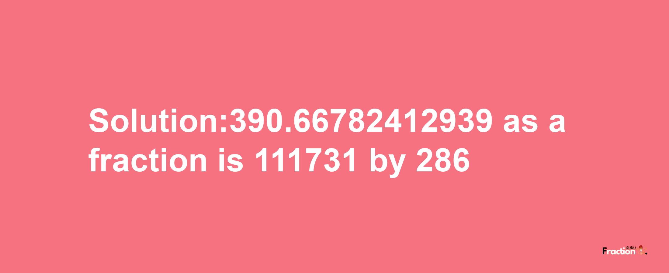 Solution:390.66782412939 as a fraction is 111731/286