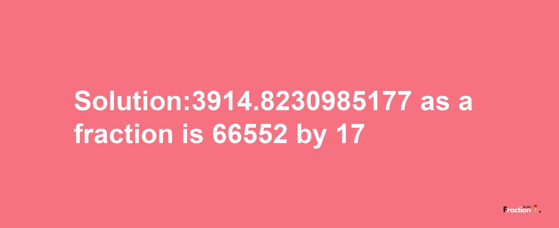 Solution:3914.8230985177 as a fraction is 66552/17