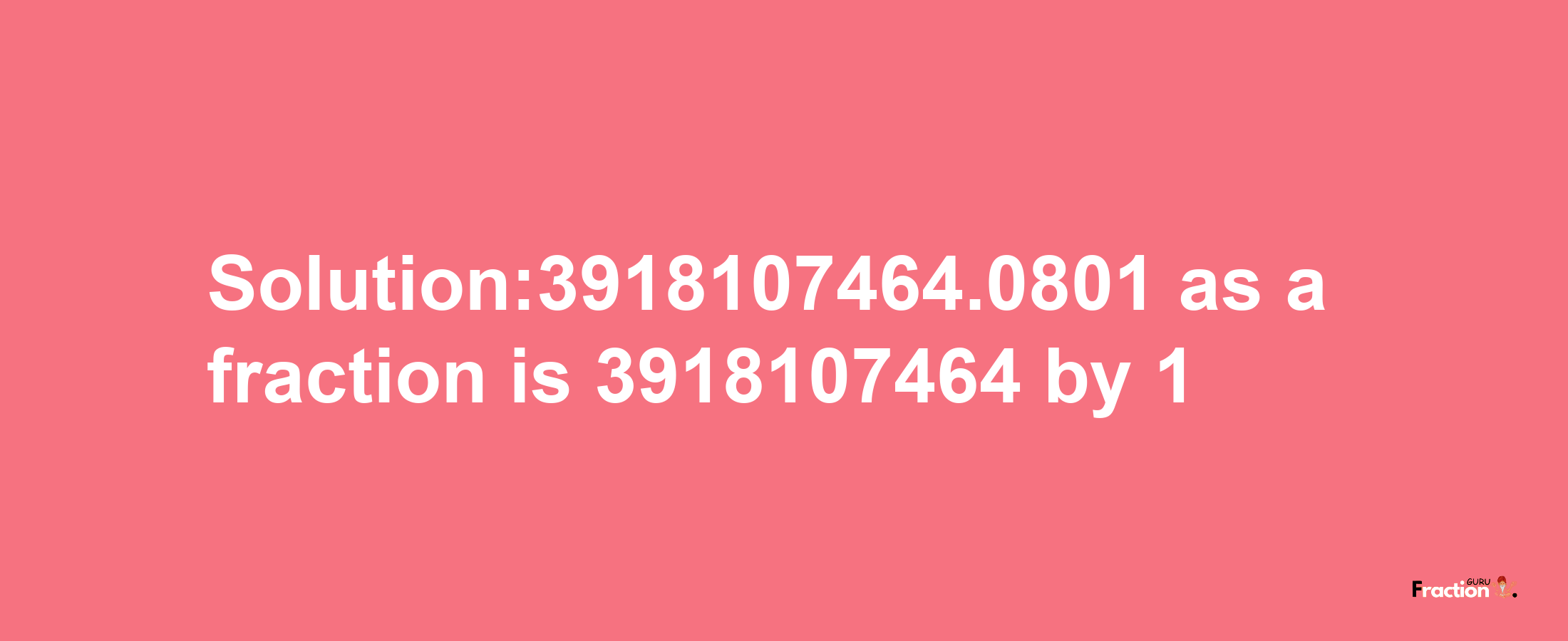 Solution:3918107464.0801 as a fraction is 3918107464/1