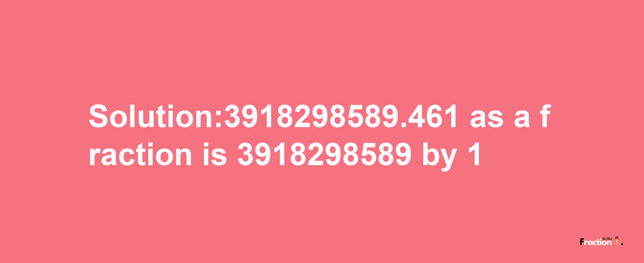 Solution:3918298589.461 as a fraction is 3918298589/1