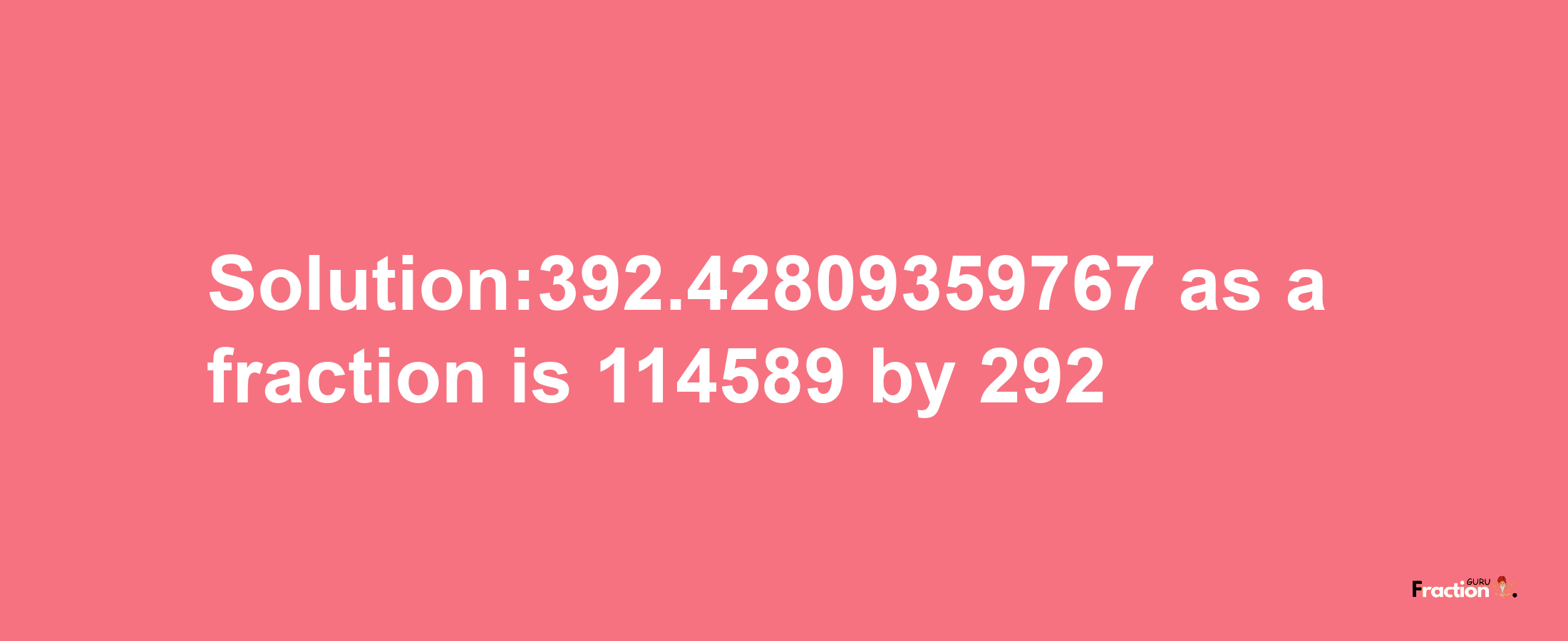 Solution:392.42809359767 as a fraction is 114589/292