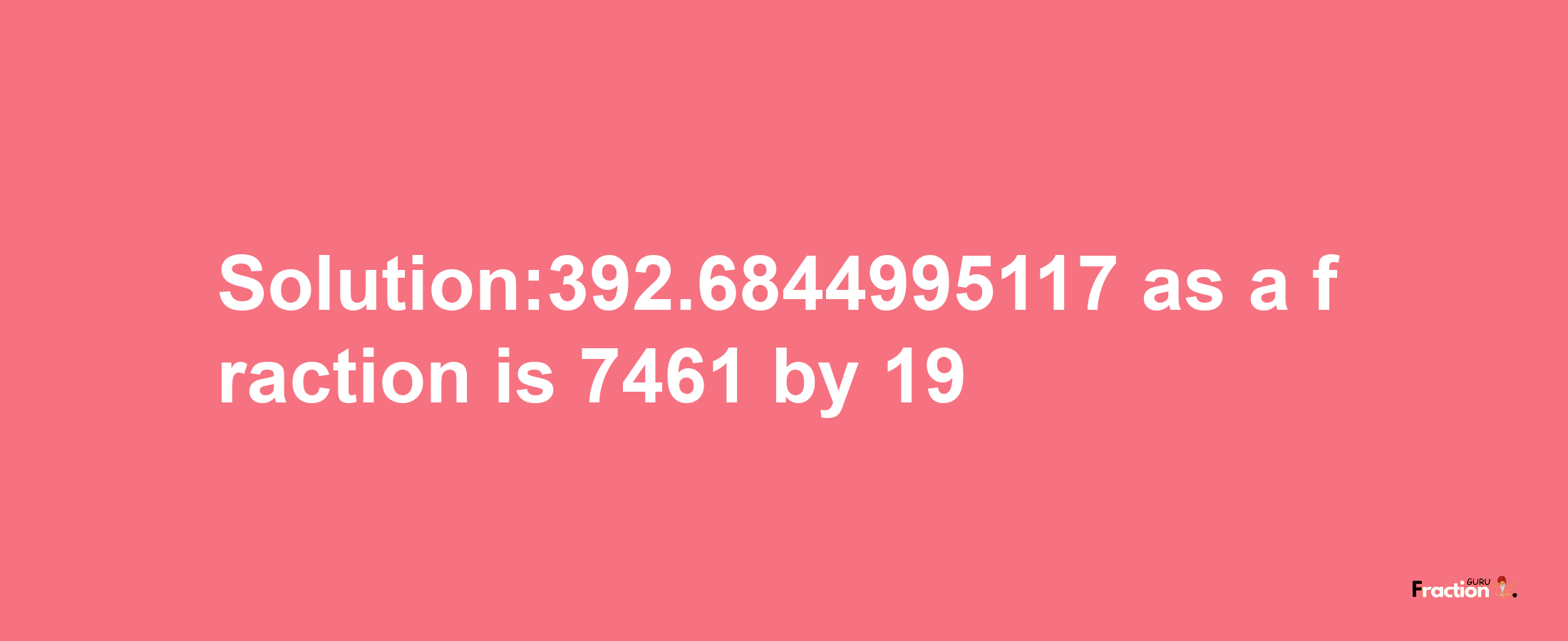 Solution:392.6844995117 as a fraction is 7461/19