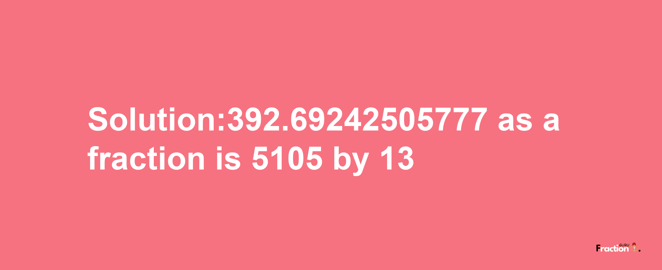 Solution:392.69242505777 as a fraction is 5105/13