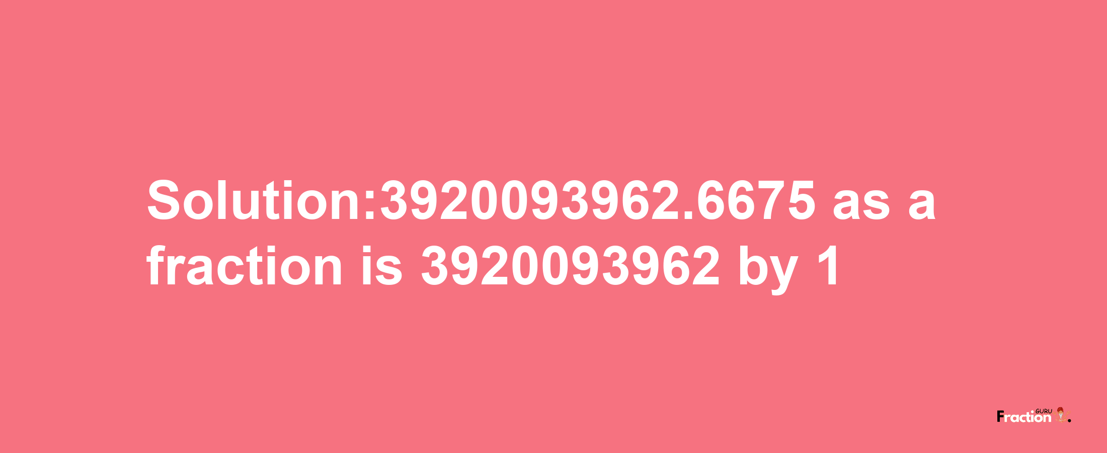 Solution:3920093962.6675 as a fraction is 3920093962/1