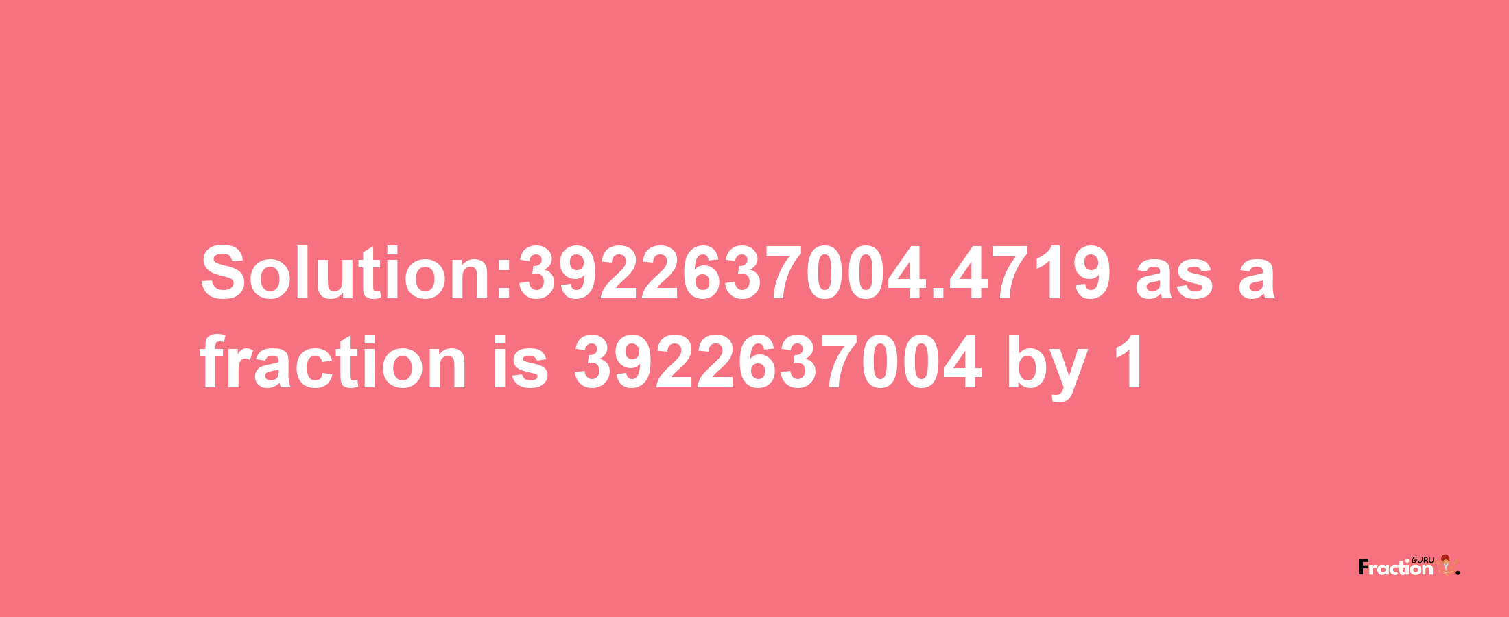 Solution:3922637004.4719 as a fraction is 3922637004/1