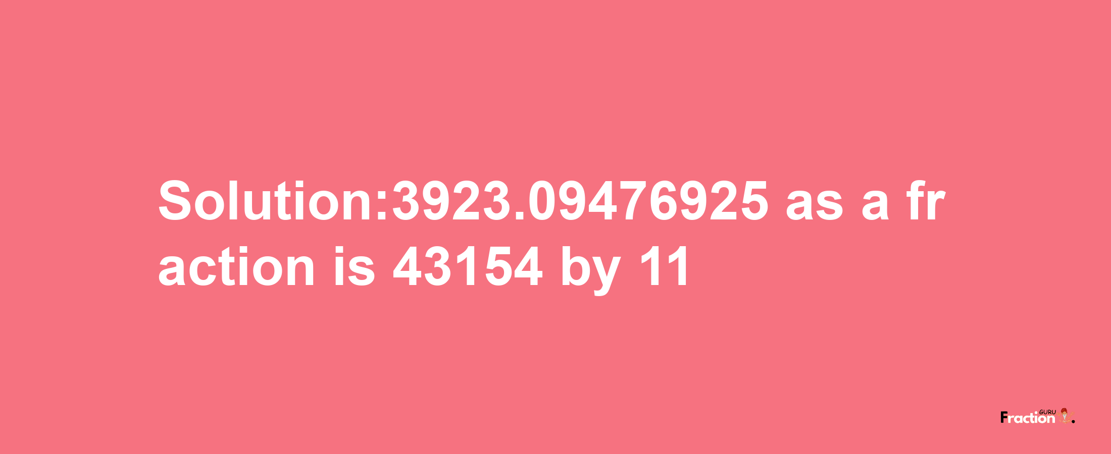 Solution:3923.09476925 as a fraction is 43154/11