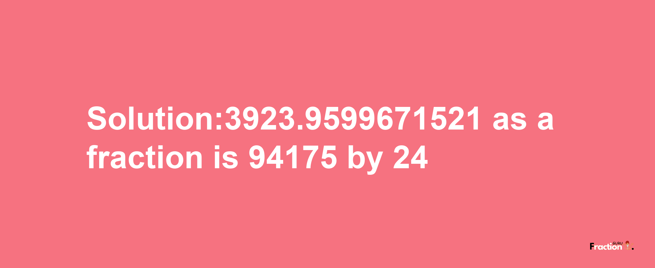 Solution:3923.9599671521 as a fraction is 94175/24