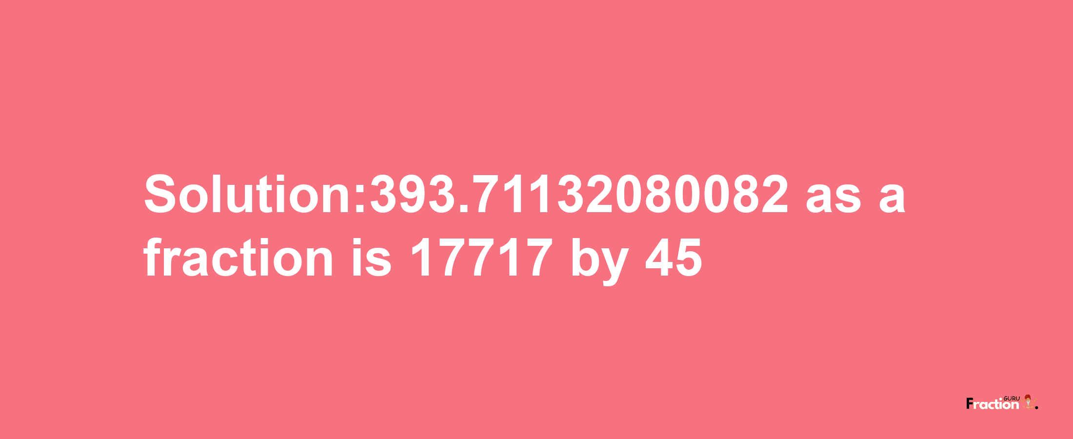 Solution:393.71132080082 as a fraction is 17717/45