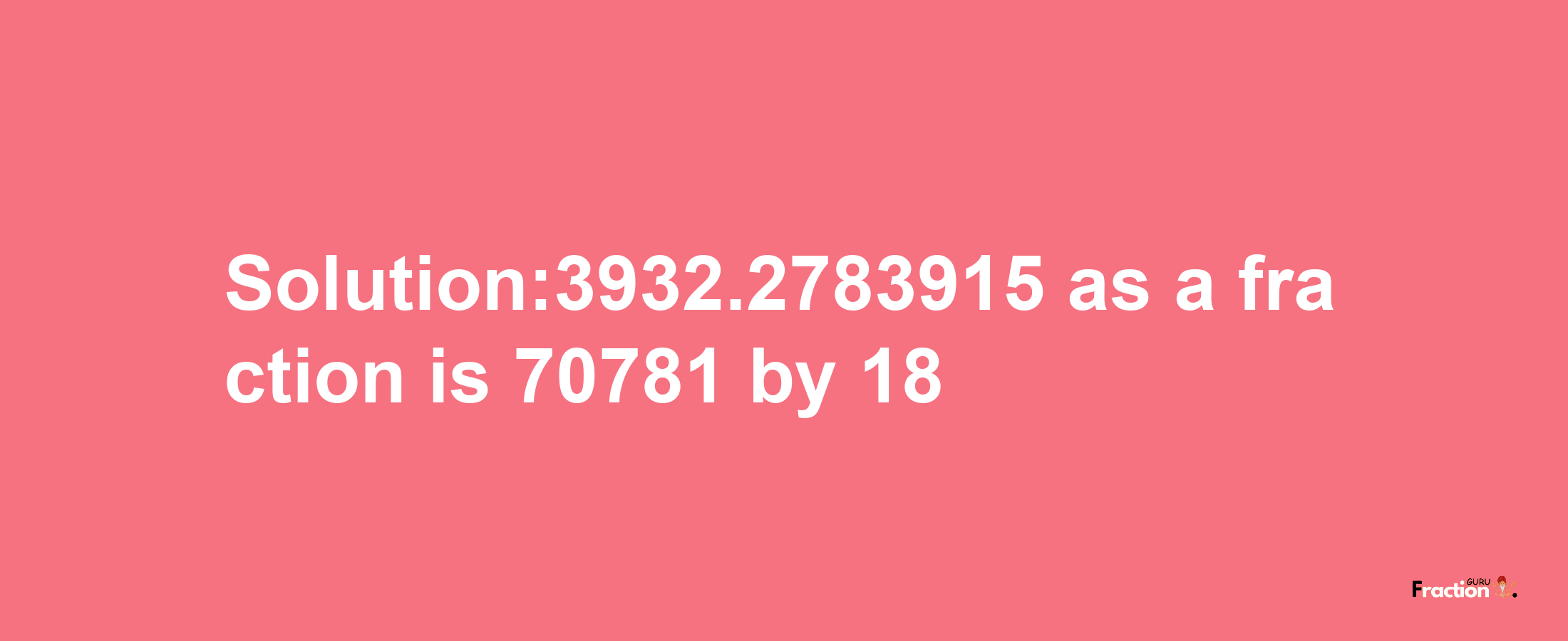 Solution:3932.2783915 as a fraction is 70781/18