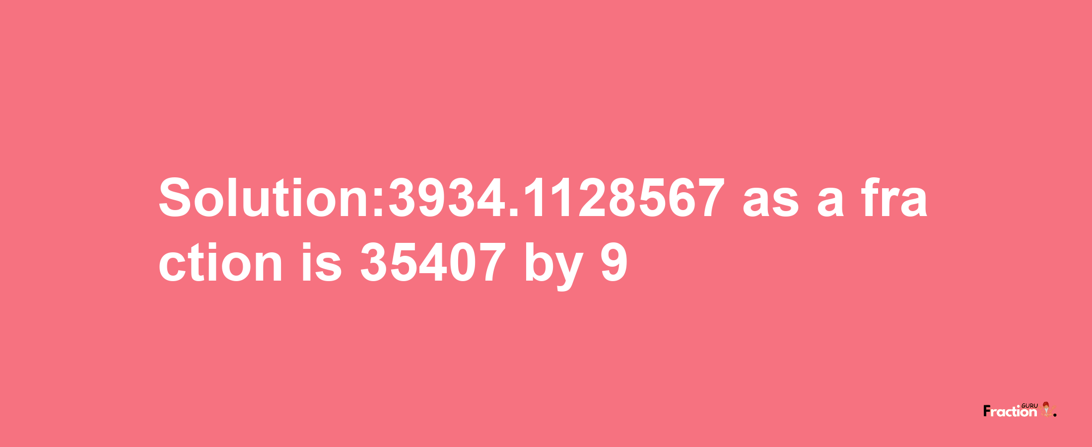 Solution:3934.1128567 as a fraction is 35407/9