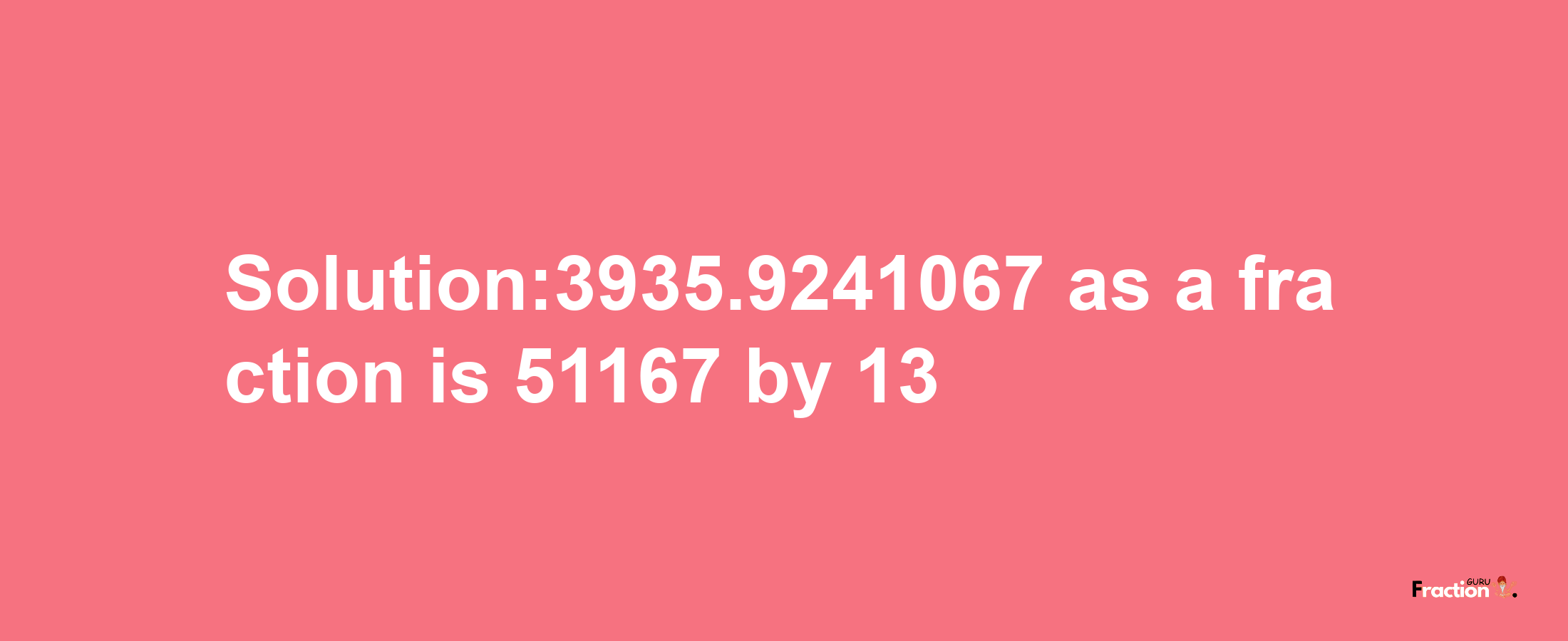 Solution:3935.9241067 as a fraction is 51167/13