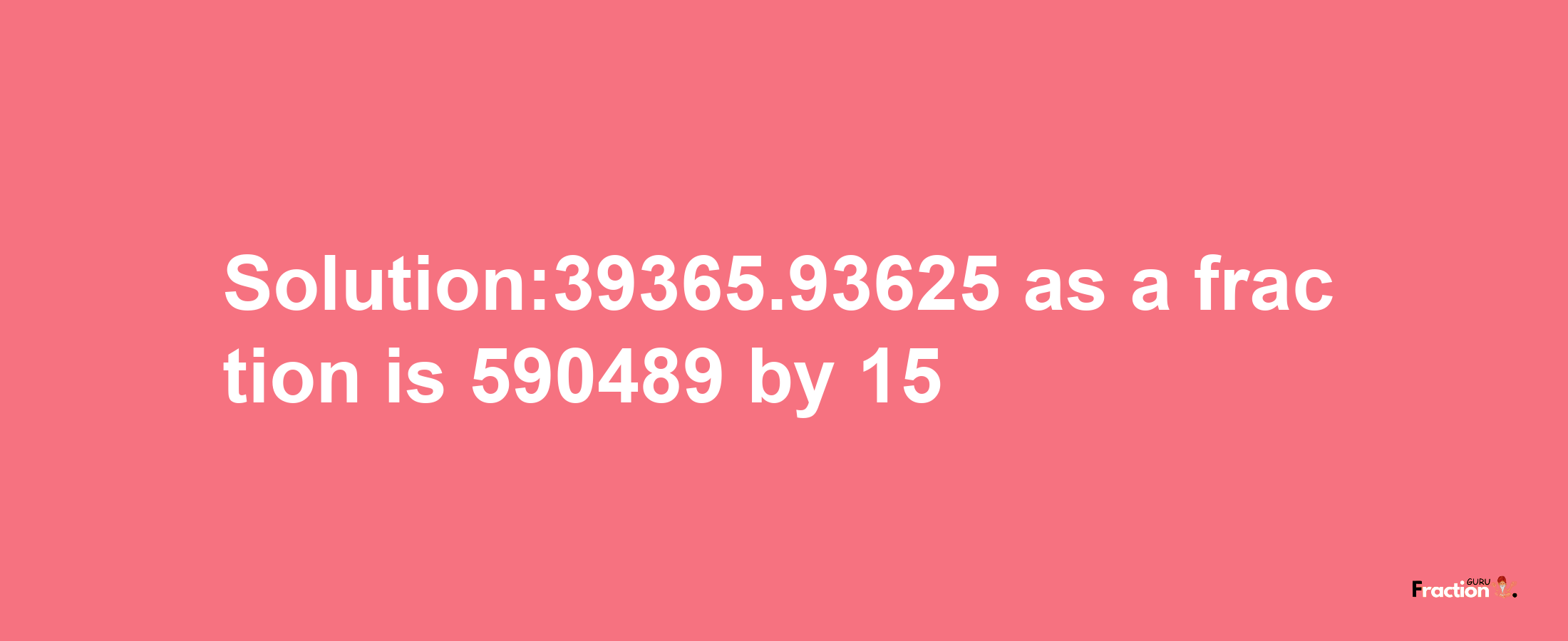 Solution:39365.93625 as a fraction is 590489/15