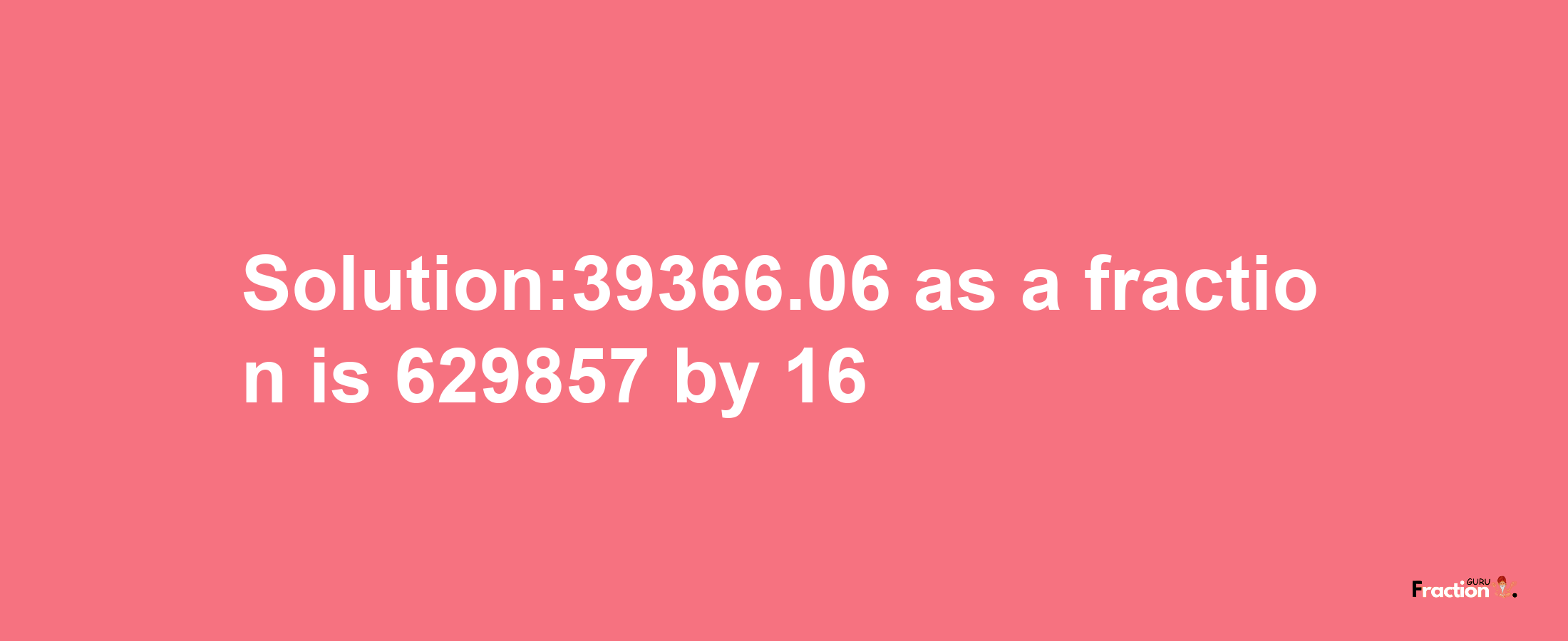 Solution:39366.06 as a fraction is 629857/16