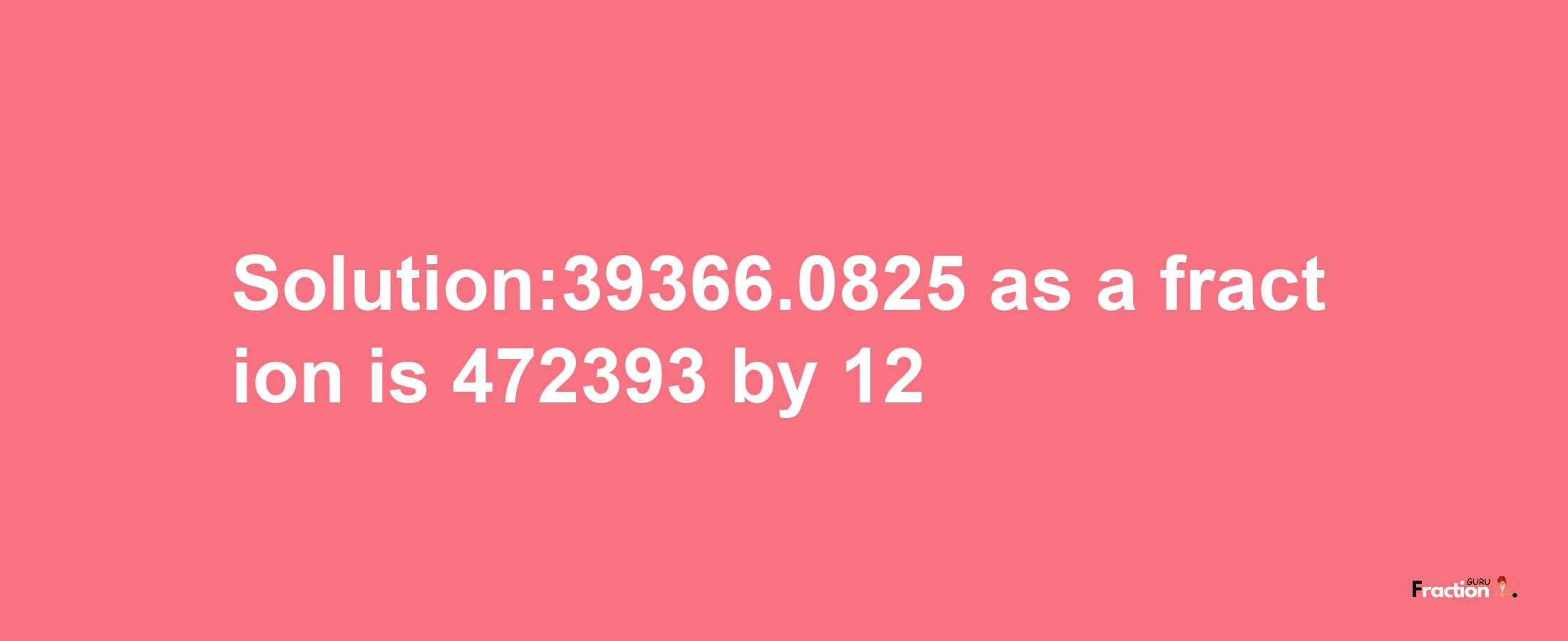 Solution:39366.0825 as a fraction is 472393/12